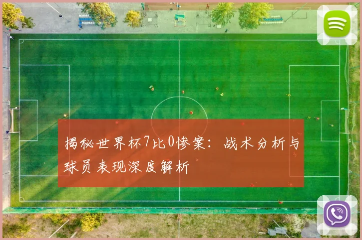 揭秘世界杯7比0惨案：战术分析与球员表现深度解析