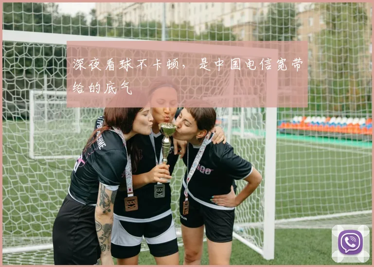 深夜看球不卡顿，是中国电信宽带给的底气