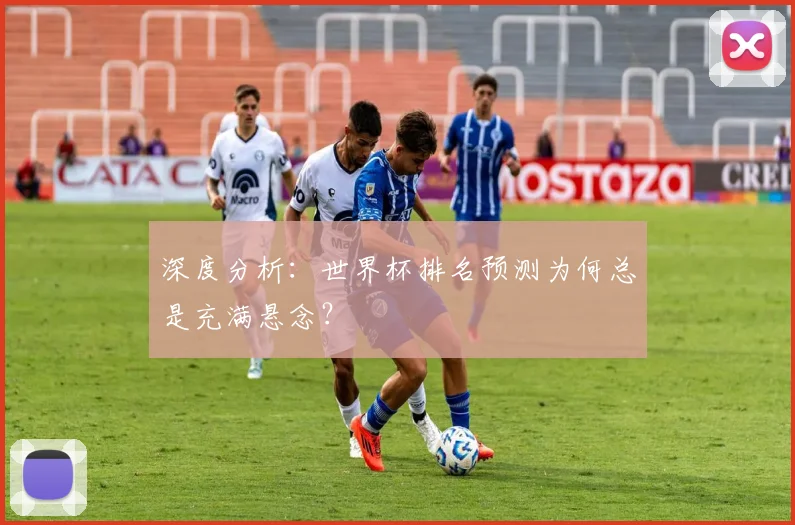 深度分析：世界杯排名预测为何总是充满悬念？